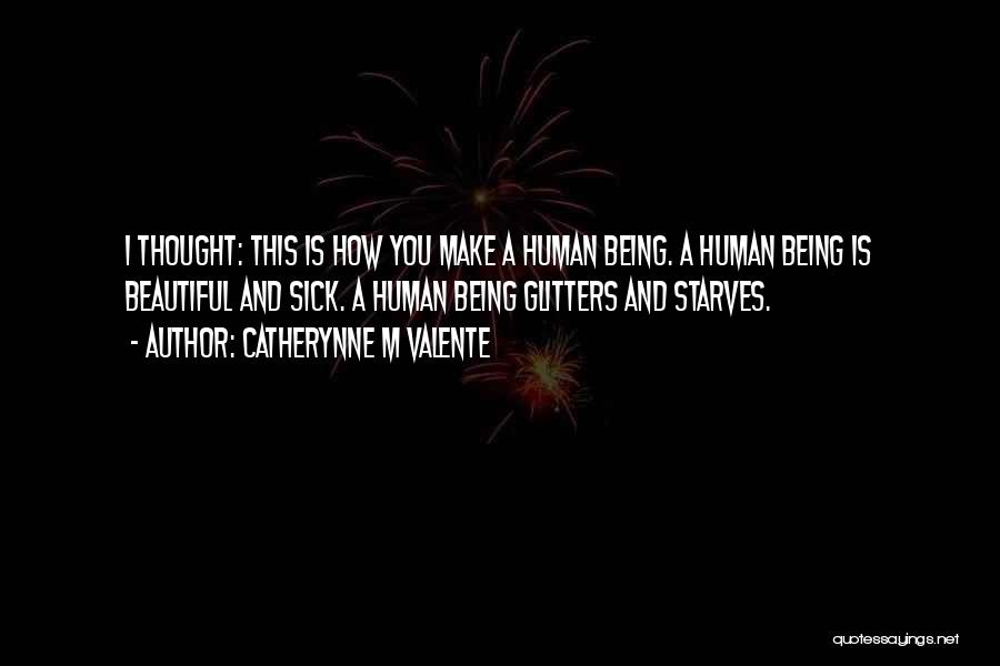 Catherynne M Valente Quotes: I Thought: This Is How You Make A Human Being. A Human Being Is Beautiful And Sick. A Human Being