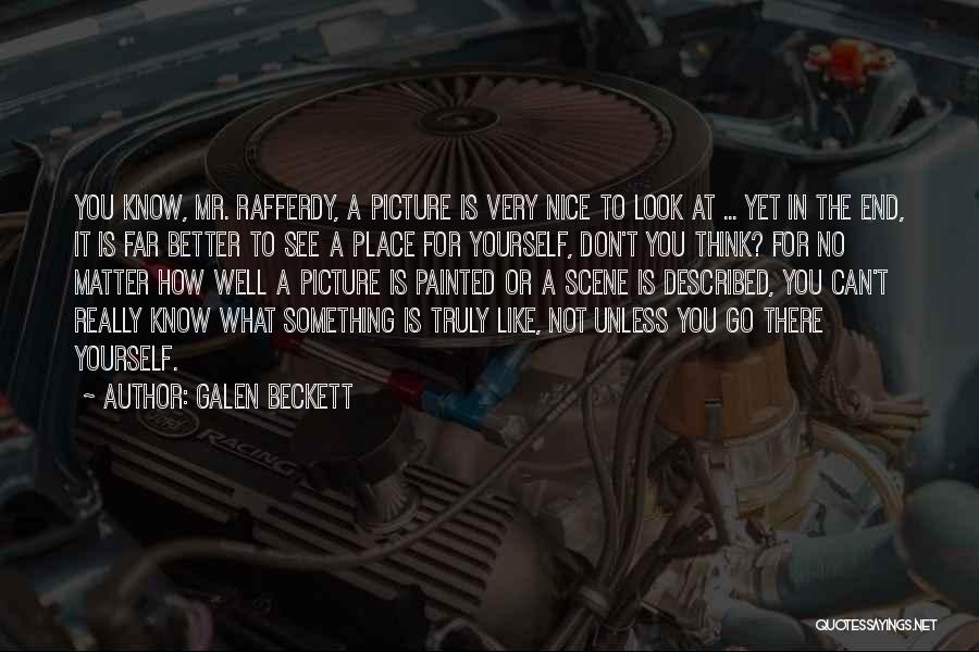 Galen Beckett Quotes: You Know, Mr. Rafferdy, A Picture Is Very Nice To Look At ... Yet In The End, It Is Far