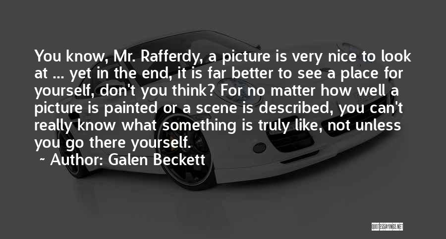 Galen Beckett Quotes: You Know, Mr. Rafferdy, A Picture Is Very Nice To Look At ... Yet In The End, It Is Far