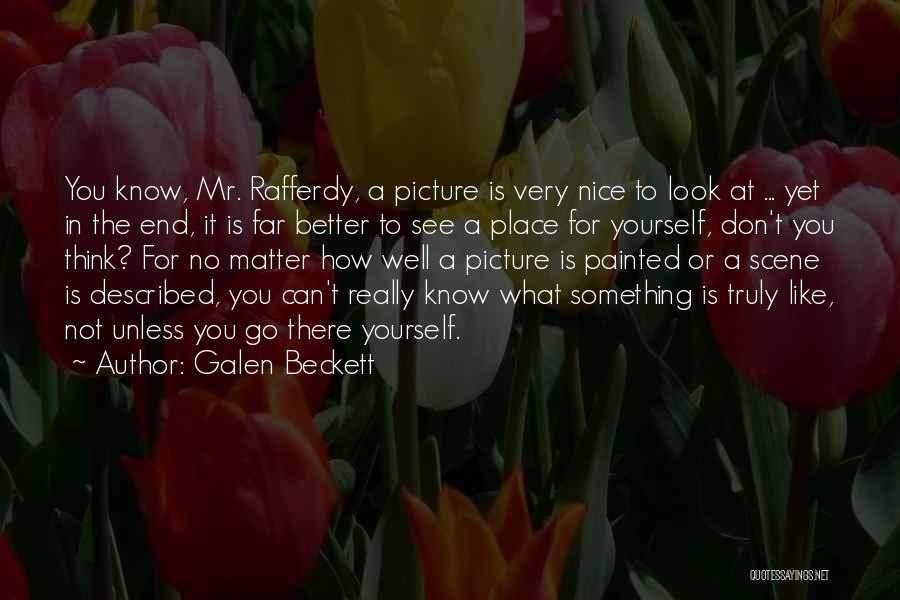 Galen Beckett Quotes: You Know, Mr. Rafferdy, A Picture Is Very Nice To Look At ... Yet In The End, It Is Far