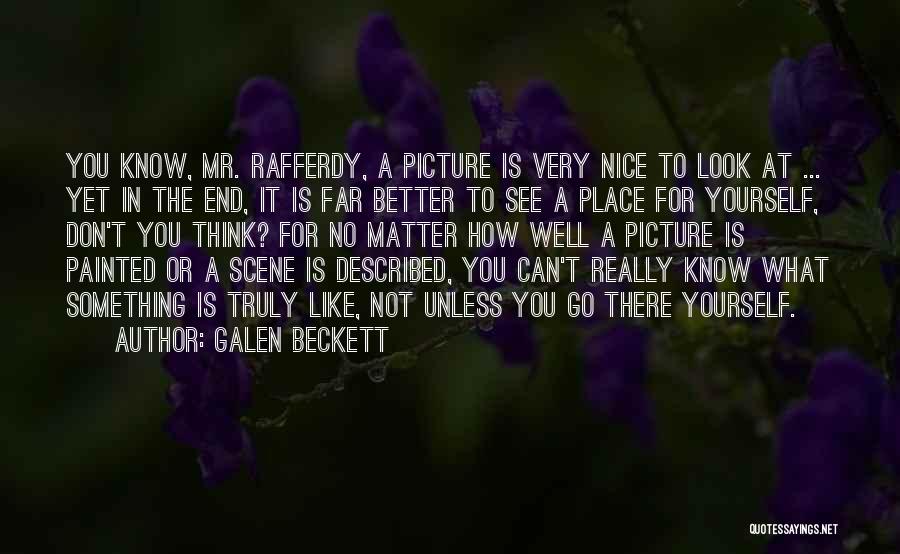 Galen Beckett Quotes: You Know, Mr. Rafferdy, A Picture Is Very Nice To Look At ... Yet In The End, It Is Far