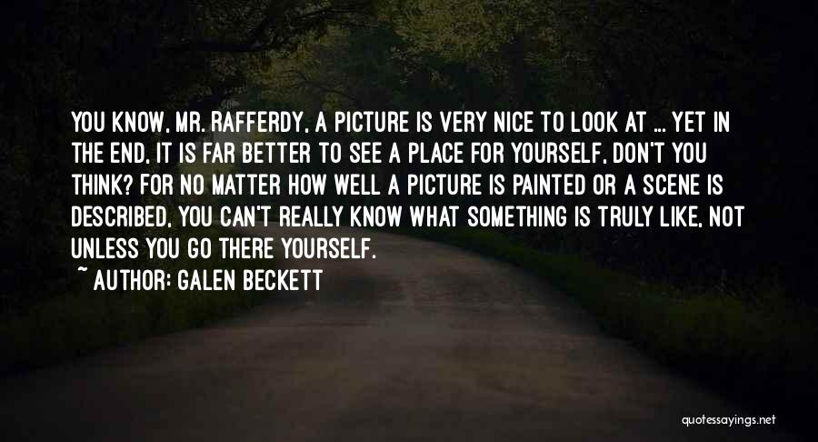 Galen Beckett Quotes: You Know, Mr. Rafferdy, A Picture Is Very Nice To Look At ... Yet In The End, It Is Far