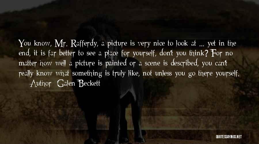 Galen Beckett Quotes: You Know, Mr. Rafferdy, A Picture Is Very Nice To Look At ... Yet In The End, It Is Far