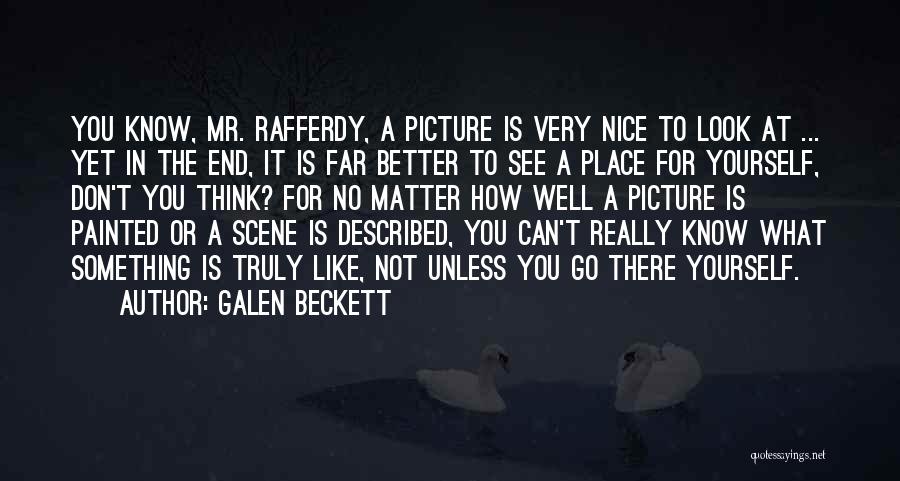 Galen Beckett Quotes: You Know, Mr. Rafferdy, A Picture Is Very Nice To Look At ... Yet In The End, It Is Far