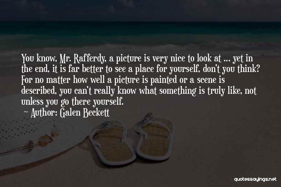 Galen Beckett Quotes: You Know, Mr. Rafferdy, A Picture Is Very Nice To Look At ... Yet In The End, It Is Far