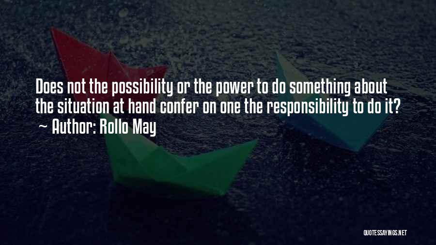 Rollo May Quotes: Does Not The Possibility Or The Power To Do Something About The Situation At Hand Confer On One The Responsibility