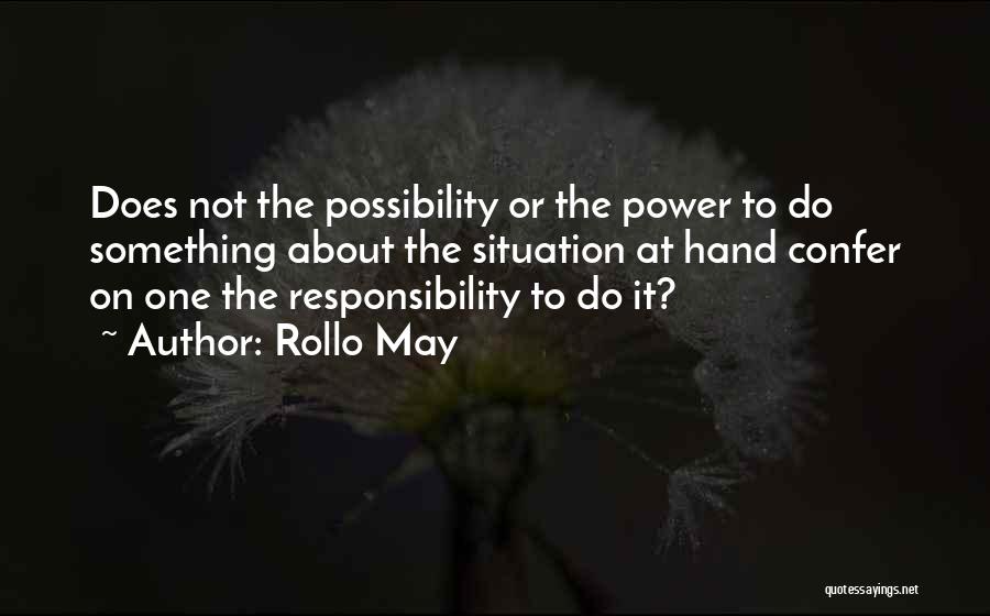 Rollo May Quotes: Does Not The Possibility Or The Power To Do Something About The Situation At Hand Confer On One The Responsibility