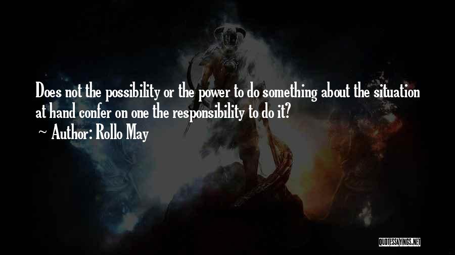 Rollo May Quotes: Does Not The Possibility Or The Power To Do Something About The Situation At Hand Confer On One The Responsibility