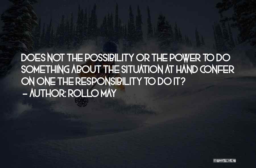 Rollo May Quotes: Does Not The Possibility Or The Power To Do Something About The Situation At Hand Confer On One The Responsibility