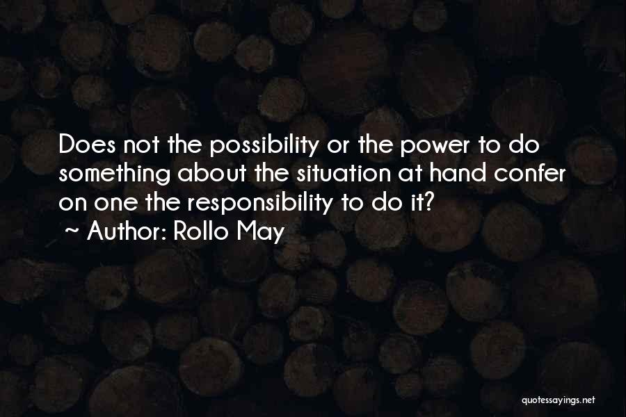 Rollo May Quotes: Does Not The Possibility Or The Power To Do Something About The Situation At Hand Confer On One The Responsibility