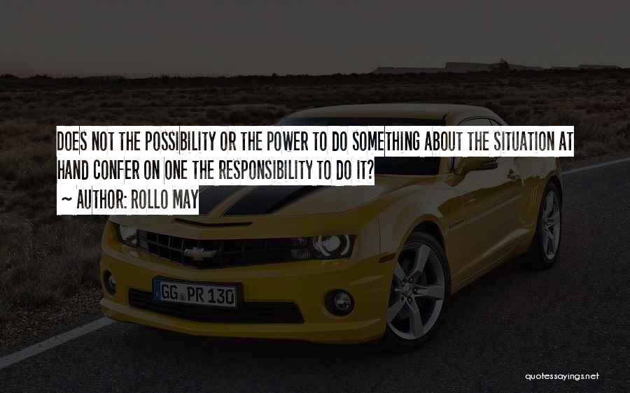 Rollo May Quotes: Does Not The Possibility Or The Power To Do Something About The Situation At Hand Confer On One The Responsibility