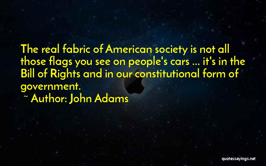 John Adams Quotes: The Real Fabric Of American Society Is Not All Those Flags You See On People's Cars ... It's In The