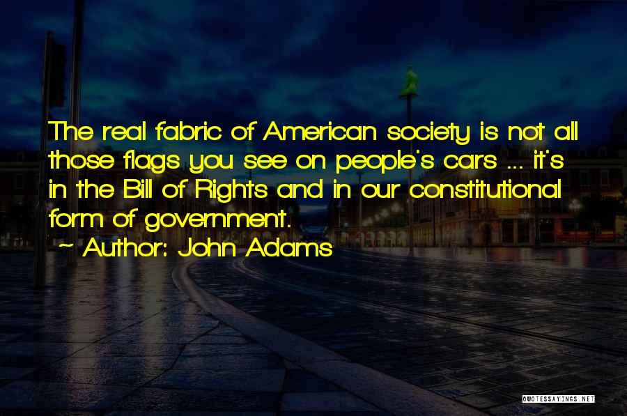 John Adams Quotes: The Real Fabric Of American Society Is Not All Those Flags You See On People's Cars ... It's In The