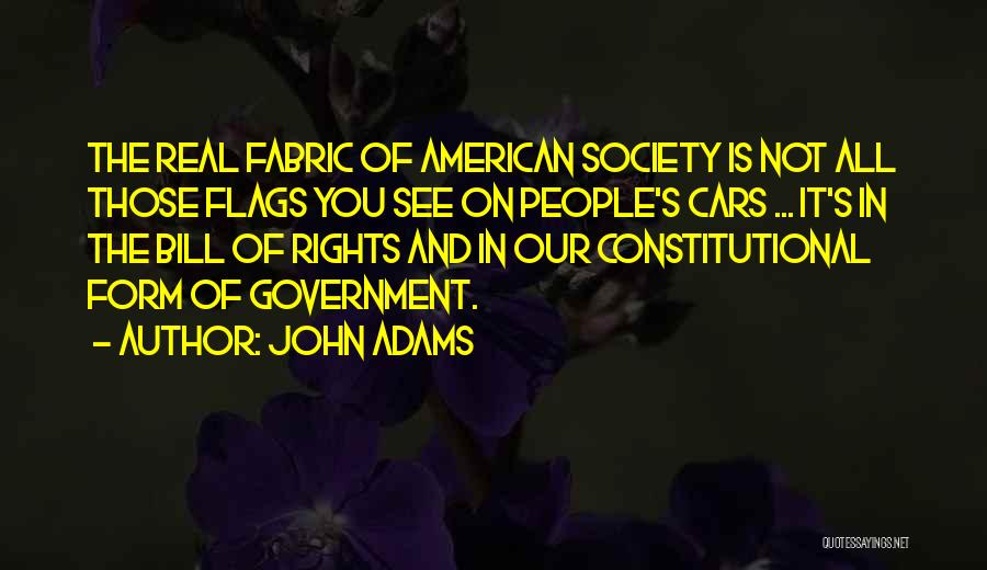 John Adams Quotes: The Real Fabric Of American Society Is Not All Those Flags You See On People's Cars ... It's In The