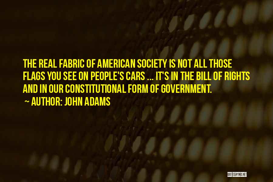 John Adams Quotes: The Real Fabric Of American Society Is Not All Those Flags You See On People's Cars ... It's In The