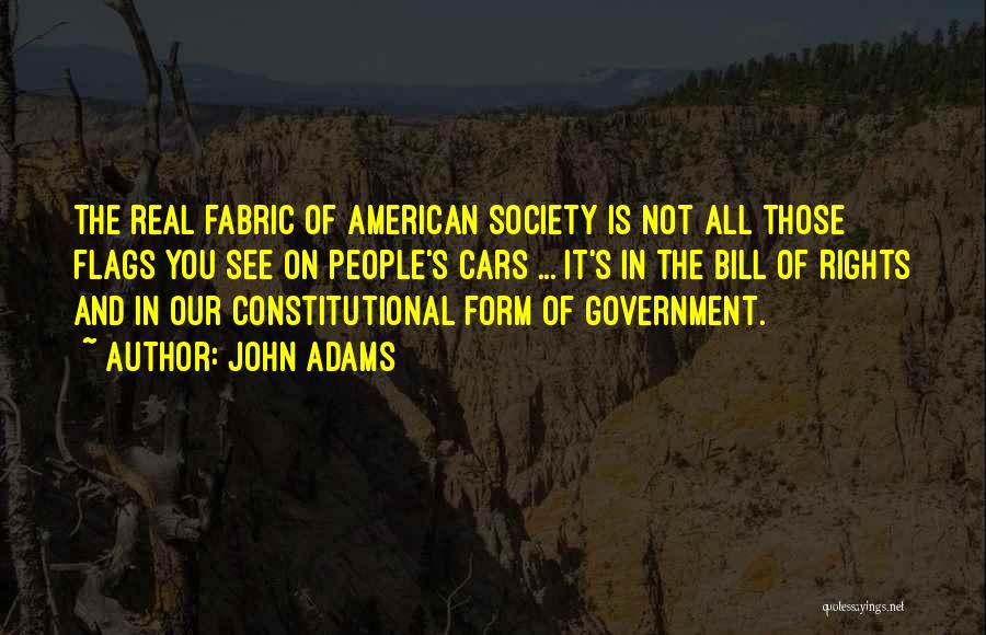 John Adams Quotes: The Real Fabric Of American Society Is Not All Those Flags You See On People's Cars ... It's In The