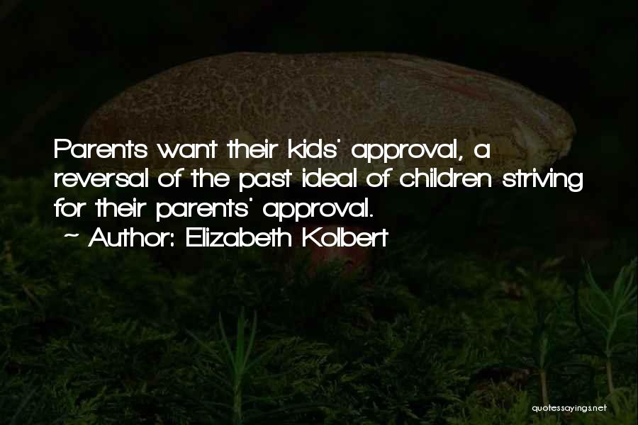 Elizabeth Kolbert Quotes: Parents Want Their Kids' Approval, A Reversal Of The Past Ideal Of Children Striving For Their Parents' Approval.