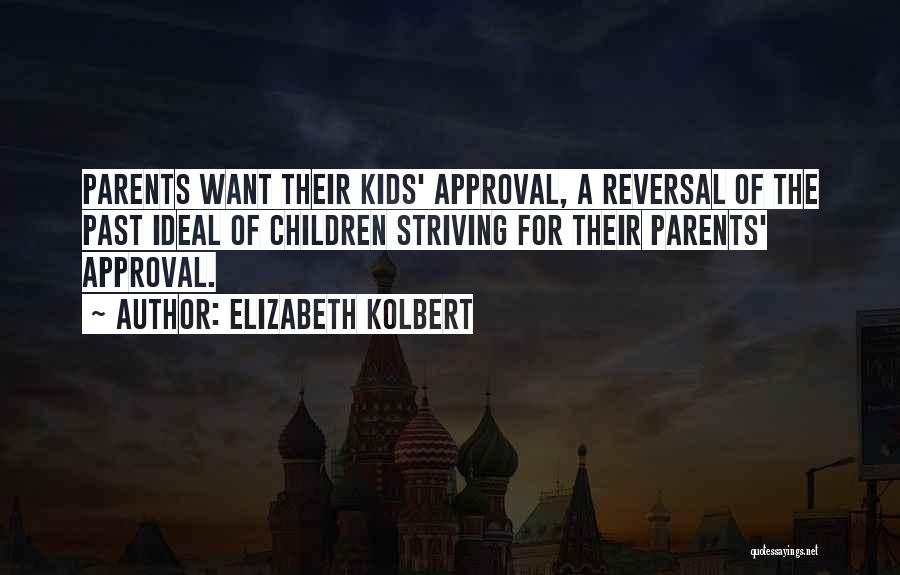 Elizabeth Kolbert Quotes: Parents Want Their Kids' Approval, A Reversal Of The Past Ideal Of Children Striving For Their Parents' Approval.