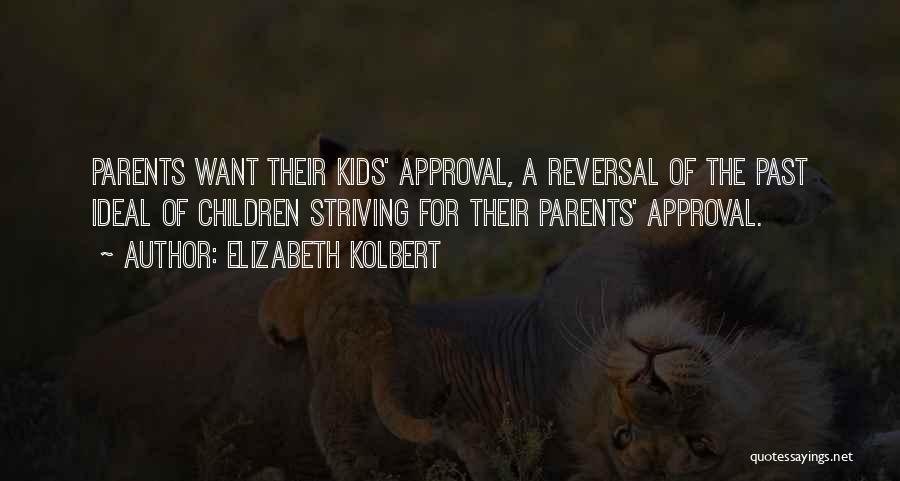 Elizabeth Kolbert Quotes: Parents Want Their Kids' Approval, A Reversal Of The Past Ideal Of Children Striving For Their Parents' Approval.