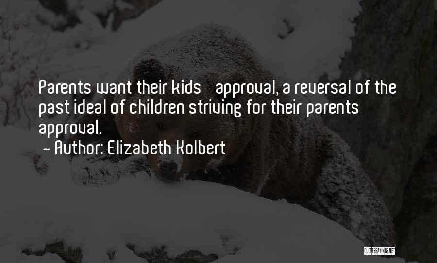 Elizabeth Kolbert Quotes: Parents Want Their Kids' Approval, A Reversal Of The Past Ideal Of Children Striving For Their Parents' Approval.
