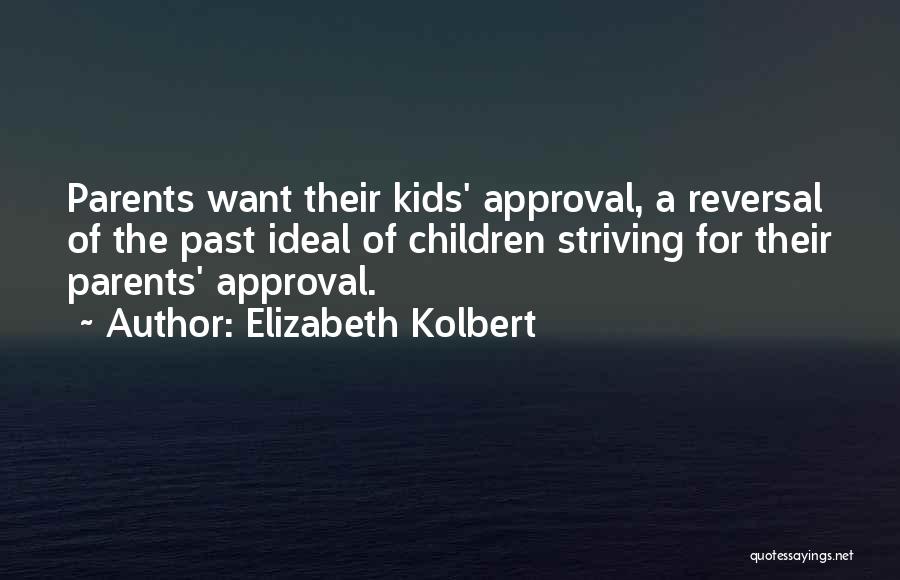 Elizabeth Kolbert Quotes: Parents Want Their Kids' Approval, A Reversal Of The Past Ideal Of Children Striving For Their Parents' Approval.