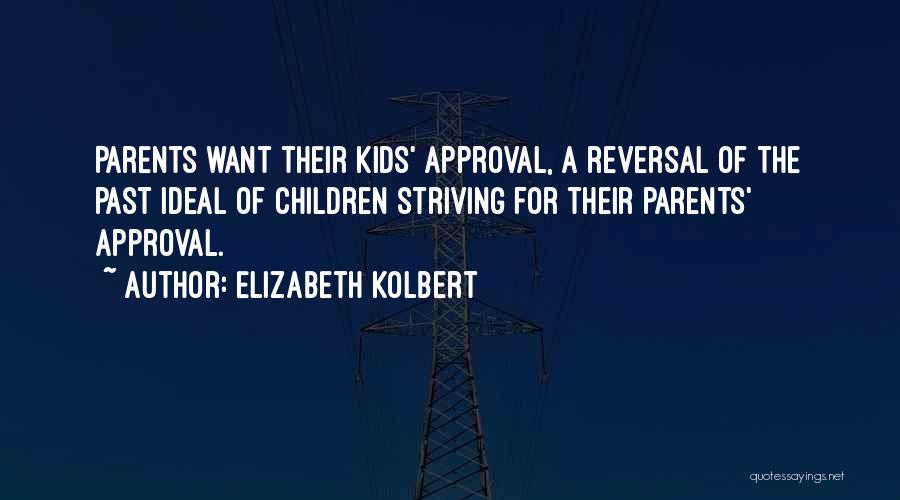 Elizabeth Kolbert Quotes: Parents Want Their Kids' Approval, A Reversal Of The Past Ideal Of Children Striving For Their Parents' Approval.