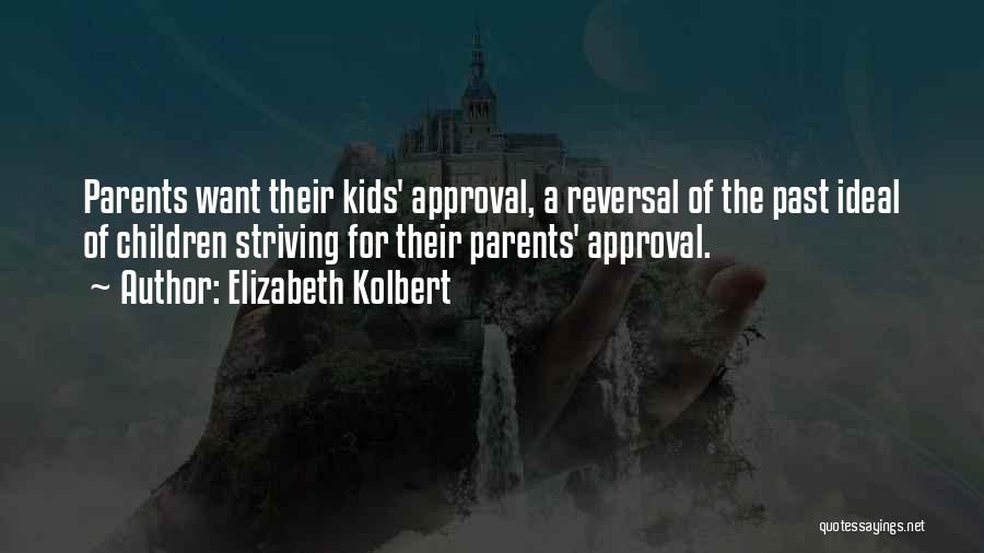 Elizabeth Kolbert Quotes: Parents Want Their Kids' Approval, A Reversal Of The Past Ideal Of Children Striving For Their Parents' Approval.