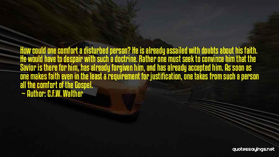 C.F.W. Walther Quotes: How Could One Comfort A Disturbed Person? He Is Already Assailed With Doubts About His Faith. He Would Have To