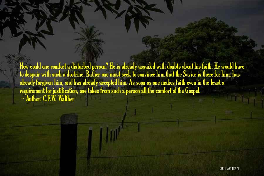 C.F.W. Walther Quotes: How Could One Comfort A Disturbed Person? He Is Already Assailed With Doubts About His Faith. He Would Have To