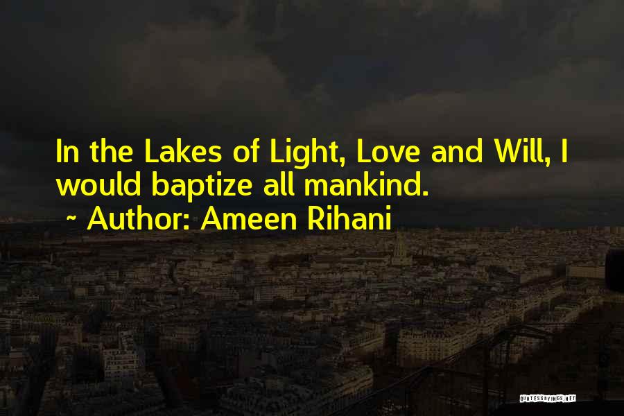 Ameen Rihani Quotes: In The Lakes Of Light, Love And Will, I Would Baptize All Mankind.