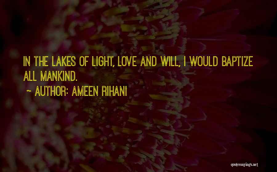 Ameen Rihani Quotes: In The Lakes Of Light, Love And Will, I Would Baptize All Mankind.