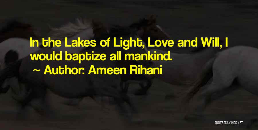 Ameen Rihani Quotes: In The Lakes Of Light, Love And Will, I Would Baptize All Mankind.