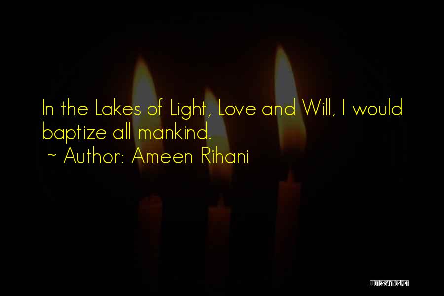 Ameen Rihani Quotes: In The Lakes Of Light, Love And Will, I Would Baptize All Mankind.