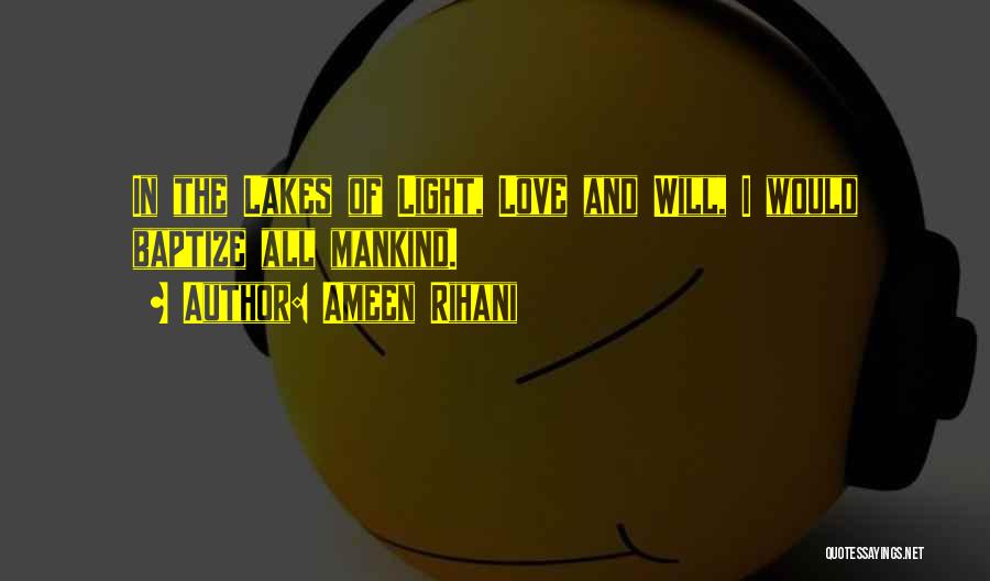 Ameen Rihani Quotes: In The Lakes Of Light, Love And Will, I Would Baptize All Mankind.
