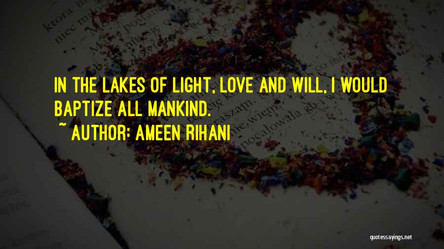 Ameen Rihani Quotes: In The Lakes Of Light, Love And Will, I Would Baptize All Mankind.