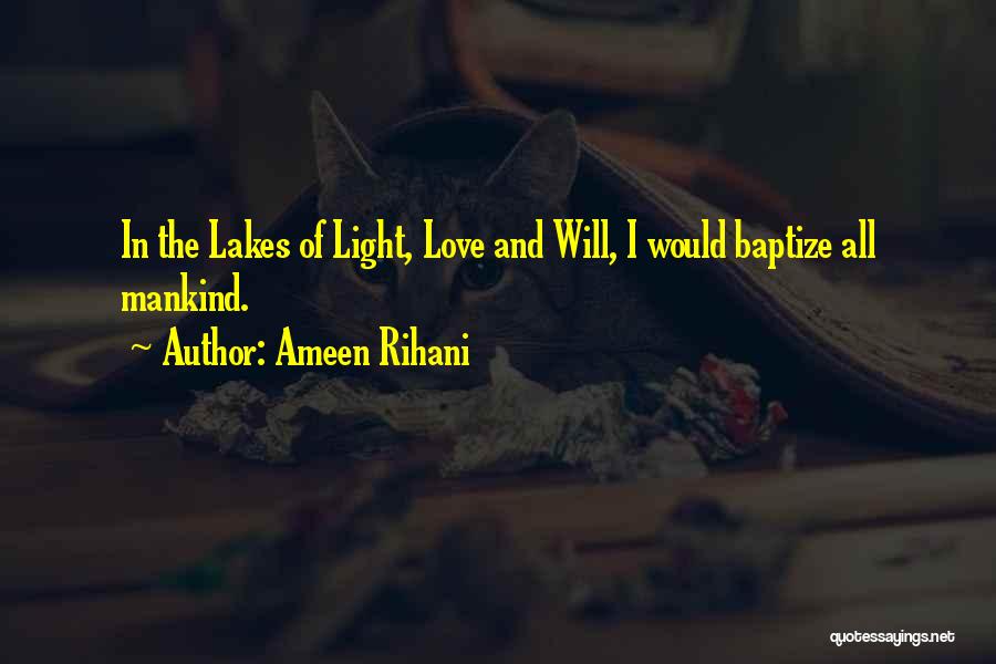 Ameen Rihani Quotes: In The Lakes Of Light, Love And Will, I Would Baptize All Mankind.