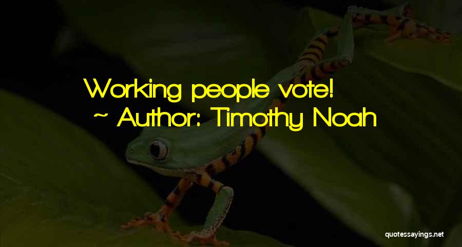 Timothy Noah Quotes: Working People Vote!