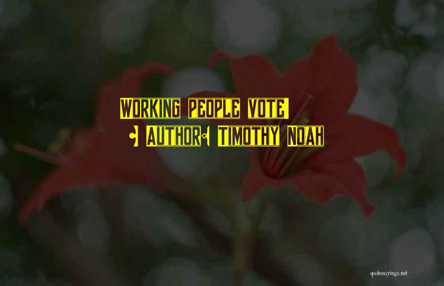 Timothy Noah Quotes: Working People Vote!