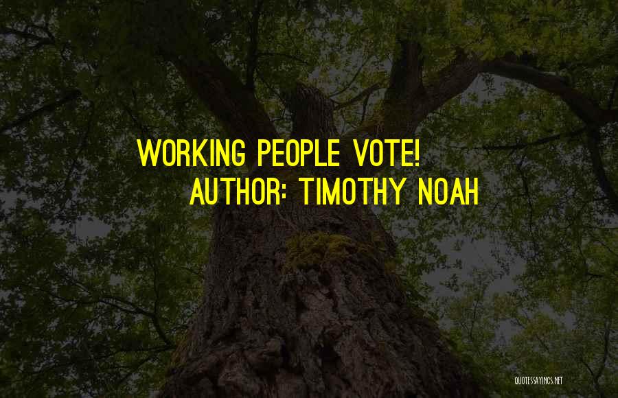 Timothy Noah Quotes: Working People Vote!