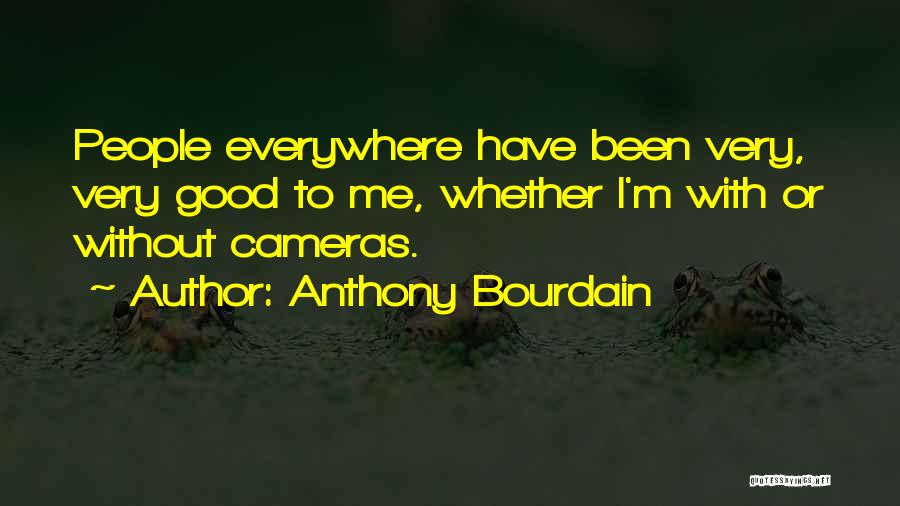 Anthony Bourdain Quotes: People Everywhere Have Been Very, Very Good To Me, Whether I'm With Or Without Cameras.