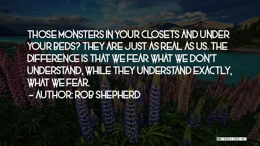 Rob Shepherd Quotes: Those Monsters In Your Closets And Under Your Beds? They Are Just As Real As Us. The Difference Is That