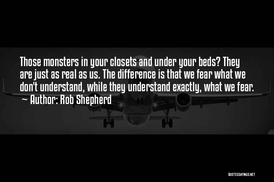 Rob Shepherd Quotes: Those Monsters In Your Closets And Under Your Beds? They Are Just As Real As Us. The Difference Is That