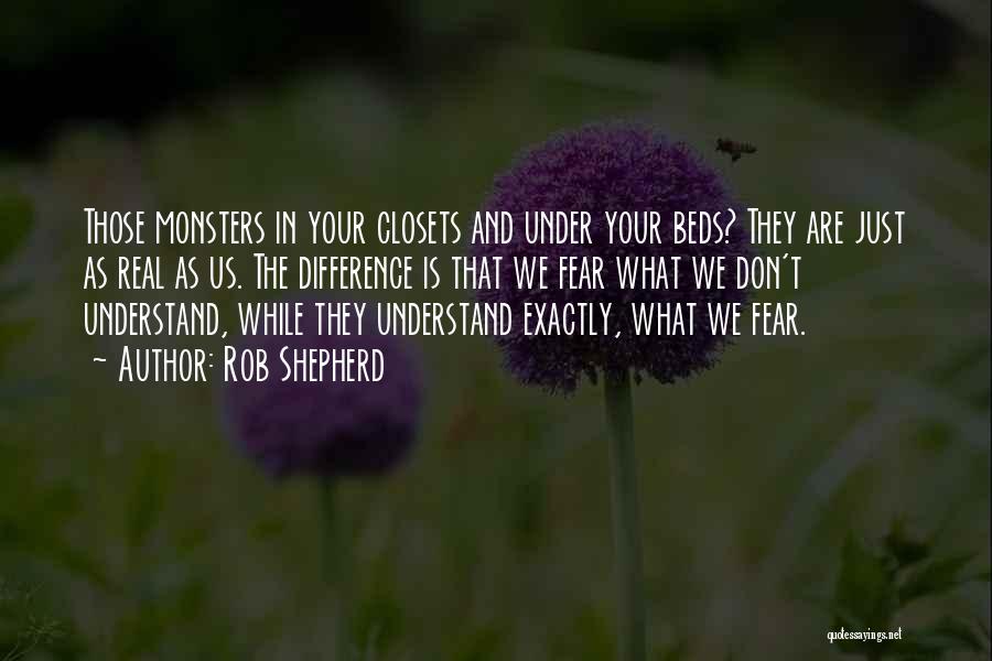 Rob Shepherd Quotes: Those Monsters In Your Closets And Under Your Beds? They Are Just As Real As Us. The Difference Is That