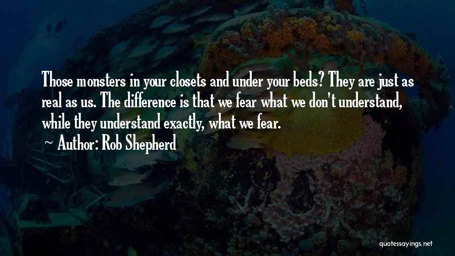 Rob Shepherd Quotes: Those Monsters In Your Closets And Under Your Beds? They Are Just As Real As Us. The Difference Is That