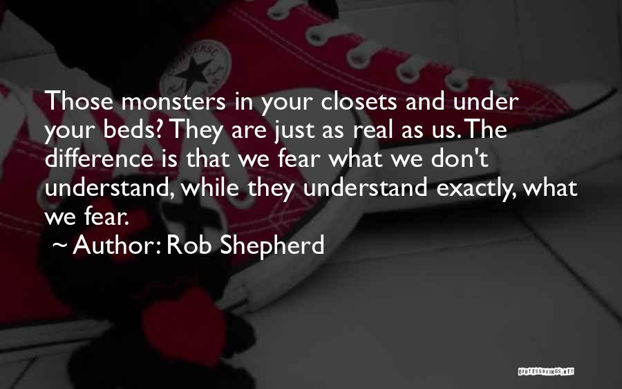 Rob Shepherd Quotes: Those Monsters In Your Closets And Under Your Beds? They Are Just As Real As Us. The Difference Is That