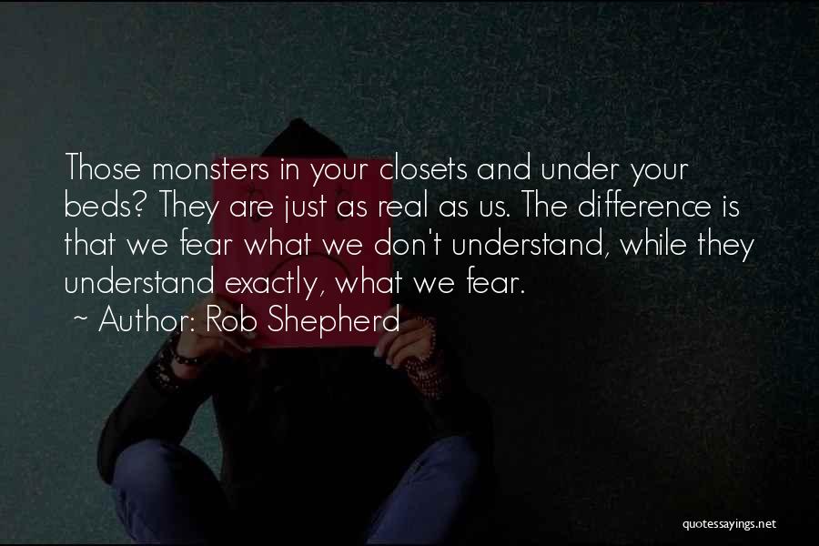 Rob Shepherd Quotes: Those Monsters In Your Closets And Under Your Beds? They Are Just As Real As Us. The Difference Is That