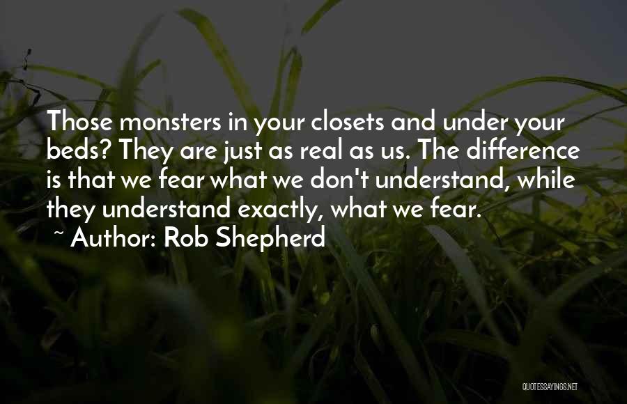 Rob Shepherd Quotes: Those Monsters In Your Closets And Under Your Beds? They Are Just As Real As Us. The Difference Is That