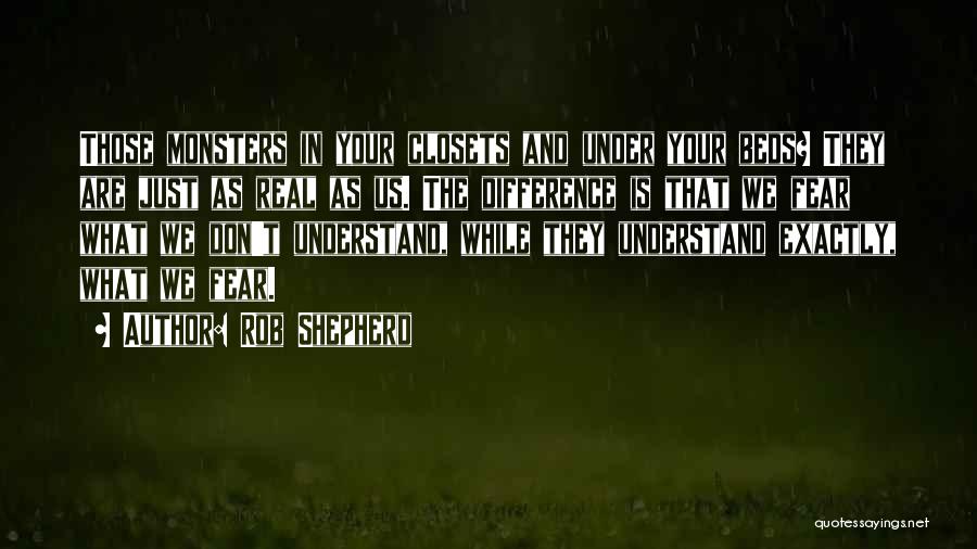 Rob Shepherd Quotes: Those Monsters In Your Closets And Under Your Beds? They Are Just As Real As Us. The Difference Is That