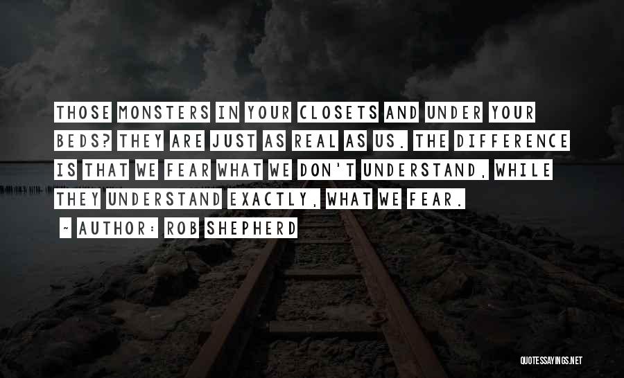 Rob Shepherd Quotes: Those Monsters In Your Closets And Under Your Beds? They Are Just As Real As Us. The Difference Is That