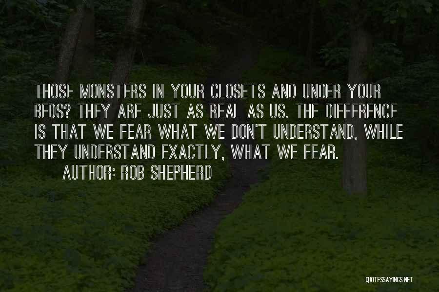 Rob Shepherd Quotes: Those Monsters In Your Closets And Under Your Beds? They Are Just As Real As Us. The Difference Is That